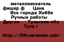  металлоискатель фишер ф2. › Цена ­ 15 000 - Все города Хобби. Ручные работы » Другое   . Тульская обл.,Тула г.